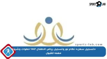 «تسجيل سهل» نظام نور وتسجيل رياض الأطفال 1447 خطوات وشروط مهمة للقبول